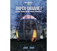 Super cabane !: Éloges d'une autre façon d'habiter