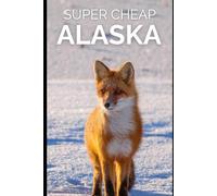 Super Cheap Alaska Travel Guide 2023: Enjoy a $3,000 trip to Alaska for under $1,000 (2026 TRAVEL GUIDE - Super Cheap Insider Guides 2026 - Luxury on a Budget Guidebooks)