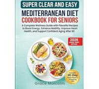 SUPER CLEAR AND EASY MEDITERRANEAN DIET COOKBOOK FOR SENIORS: A Complete Wellness Guide with Flavorful Recipes to Boost Energy, Enhance Mobility, Improve Heart Health