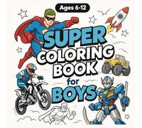 Super Coloring Book for Boys Ages 6-12: Action Heroes, Cool Robots, Sports Cars & Epic Adventures for Creative Boys (The Ultimate Adventure Coloring Series for Boys Ages 4-12)
