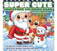 Super Cute Christmas Coloring Book for Kids Ages 5-10: Fun and Easy Holiday Designs with Santa Claus, Reindeer, Snowmen, and More!