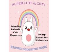 Super Cute & Cozy Kawaii Coloring Book | Anxiety and Relaxation | For Adults, Teens, and Kids | Featuring Easy and Simple: Adorable Animals, Comfy Rooms, & Sweet Characters |