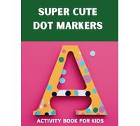 SUPER CUTE DOT MARKERS ACTIVITY BOOK FOR KIDS: Cute Dot Marker Coloring for Toddlers,Alphabet Dot Marker activity Book for Girls and Boys, Ages 1-3, 2-4, 3-5, with Big Dots
