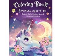 Super Cute Unicorns and Flowers Coloring Book for Girls: Fun and Easy Coloring Pages for Kids Ages 4-8 to Spark Creativity and Imagination
