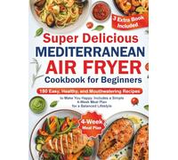 Super Delicious Mediterranean Air Fryer Cookbook for Beginners: 180 Easy, Healthy, and Mouthwatering Recipes to Make You Happy. Includes a Simple 4-Week Meal Plan for a Balanced Lifestyle