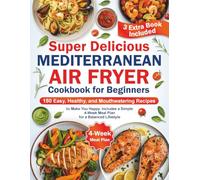 Super Delicious Mediterranean Air Fryer Cookbook for Beginners: 180 Easy, Healthy, and Mouthwatering Recipes to Make You Happy. Includes a Simple 4-Week Meal Plan for a Balanced Lifestyle