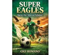 Super Eagles: Nigeria's Flair, Talent, and Turbulence