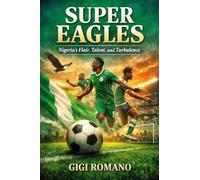 Super Eagles: Nigeria's Flair, Talent, and Turbulence (Football Nations: Stories of Glory and Strife)