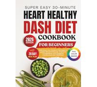 Super Easy 30-Minute Heart Healthy DASH Diet Cookbook for Beginners: Delicious Low-Sodium Recipes to Lower Blood Pressure, Improve Cholesterol and Support Cardiovascular Wellness