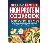 Super Easy 30-Minute High Protein Cookbook for Weight Loss: Quick, Satisfying Meals to Build Lean Muscle, Stay Full Longer and Support Fat Loss