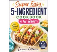 Super Easy 5-Ingredient Cookbook for Teens: 40 Beginner-Friendly Recipes to Build Kitchen Confidence, Simple Meals for Busy School Days, Snacks, Lunches, Dinners, Desserts