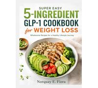 Super Easy 5-Ingredient GLP-1 Cookbook for Weight Loss: Wholesome Recipes for a Healthy Lifestyle Journey