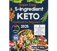 Super Easy 5-Ingredient Keto Cookbook For Beginners 2025: 100+ Healthy, Simple and Delicious Recipes to Burn Fat and Transform Your Body in 30 Days