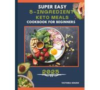 SUPER EASY 5-INGREDIENT KETO MEALS COOKBOOK FOR BEGINNERS 2025: Quick & Budget-Friendly Low-Carb Recipes for Weight Loss, Energy, and a Healthier You