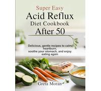 Super Easy Acid Reflux Diet Cookbook After 50: Delicious, Gentle Recipes to Calm Heartburn, Soothe Your Stomach, and Enjoy Eating Again