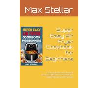 Super Easy Air Fryer Cookbook for Beginners: Create delicious and above all healthy recipes with the new way of cooking thanks to the air fryer