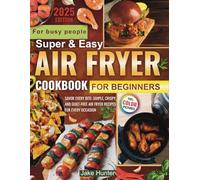 Super Easy Air Fryer Cookbook for Beginners: Flavor-Packed Recipes with Less Oil and No Stress - Fast, Healthy Cooking for the Whole Family