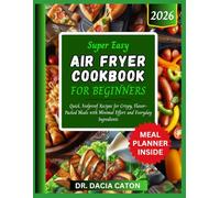 SUPER EASY AIR FRYER COOKBOOK FOR BEGINNERS: Quick, Foolproof Recipes for Crispy, Flavor-Packed Meals with Minimal Effort and Everyday Ingredients