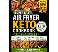 SUPER EASY AIR FRYER KETO COOKBOOK FOR BEGINNERS: Quick & Easy Low-Carb Recipes for Healthy Everyday Living (2026 Edition)