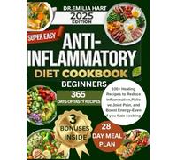 SUPER EASY ANTI-INFLAMMATORY COOKBOOK FOR BEGINNERS: 100+ Quick Recipes to Reduce Inflammation, Relieve Joint Pain, Lo Weight, and Boost Energy-Even If You Hate Cooking