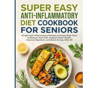 Super Easy Anti-Inflammatory Diet Cookbook for Seniors: Simple Anti-Inflammatory Recipes and Easy Meal Plans to Support Joint Comfort, Heart Health, Healthy Digestion, and Steady Energy After 60