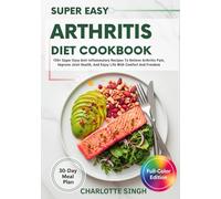 Super Easy Arthritis Diet Cookbook: 100+ Super Easy Anti-Inflammatory Recipes To Relieve Arthritis Pain, Improve Joint Health, And Enjoy Life With Comfort And Freedom