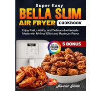 Super Easy Bella Slim Air Fryer Cookbook: Enjoy Fast, Healthy, and Delicious Homemade Meals with Minimal Effort and Maximum Flavor