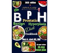 Super Easy Benign Prostatic Hyperplasia Diet Cookbook": Simple, Flavorful Meals to Ease Symptoms and Improve Daily Comfort