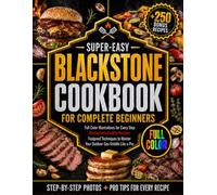 Super-Easy Blackstone Cookbook for Complete Beginners: Full Color Illustrations for Every Step, Restaurant-Quality Recipes, and Foolproof Techniques to Master Your Outdoor Gas Griddle like a Pro