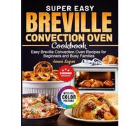 Super Easy Breville Convection Oven Cookbook: Easy Breville Convection Oven Recipes for Beginners and Busy Families