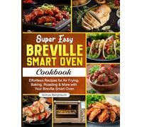 Super Easy Breville Smart Oven Cookbook: Effortless Recipes for Air Frying, Baking, Roasting & More with Your Breville Smart Oven