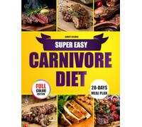 Super Easy Carnivore Diet: Achieve Lasting Weight Loss, Eliminate Blood Sugar Spikes, and Maintain Steady Energy All Day While Reducing Inflammation