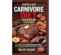 SUPER EASY CARNIVORE DIET COOKBOOK FOR BEGINNERS: HIGH PROTEIN, LOW-CARB MEAT-FOCUSED MEALS WITH A 60-DAY ACTION PLAN TO INCREASE ENERGY, BURN FAT, AND BUILD STRENGTH