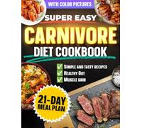 Super Easy Carnivore Diet Cookbook: With Color Pictures. Simple and Delicious Recipes to Reduce Inflammatory Issues, Gain Muscle and Lose Weight. Perfect for Busy People, Athletes and Beginners.