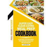 SUPER EASY CLEAN EATING MEAL PREP COOKBOOK: 21-Day Meal Plan and Whole Food Recipes to Eat Clean and Stay Healthy.