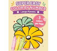 SUPER EASY COLOR BY NUMBER LARGE FLOWERS: 51 Easy Color by Number Pages with Only 3 Colors per Page, Large Print Designs, Thick Lines, and Stress-Free Coloring for Adults, Teens, and Seniors