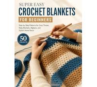 Super Easy Crochet Blankets For Beginners: 50 Step-by-Step Patterns for Cozy Throws, Baby Blankets, Afghans, and Stylish Home Decor