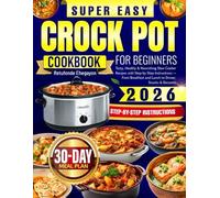 Super Easy Crock Pot Cookbook for Beginners: Tasty, Healthy & Nourishing Slow Cooker Recipes with Step-by-Step Instructions - From Breakfast and Lunch to Dinner, Snacks & Desserts