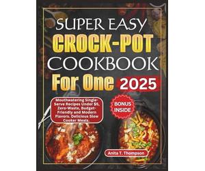 Super Easy Crock-Pot Cookbook for One Person 2025: Mouthwatering Single-Serve Recipes Under $5, Zero-Waste, Budget-Friendly, Modern Flavors, Delicious ... (Anita's healthy and delicious Cookbooks)