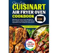 Super Easy Cuisinart Air Fryer Oven Cookbook: Effortless Air Fryer Oven Recipes for Fast, Healthy Family Meals with Simple Ingredients and Foolproof Instructions