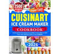 Super Easy Cuisinart Ice Cream Maker Cookbook: Flavorful and Fun Frozen Recipes You Can Make at Home | Make Ice Cream, Frozen Yogurt, Milkshakes & More in Under 30 Minutes