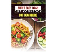 SUPER EASY DASH DIET COOKBOOK FOR BEGINNERS: Simple, Heart-Healthy Meals for Everyday Wellness