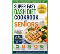 Super Easy DASH Diet Cookbook For Seniors: Simple, Affordable, and Flavor-Packed Recipes to Naturally Lower Blood Pressure, Boost Energy, and Enjoy Every Meal Without Sacrifice