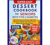 Super-Easy Dessert Cookbook for Seniors with Type 2 Diabetes: 100 Delicious Low-Sugar, High-Fiber Recipes to Satisfy Your Sweet Tooth Without Raising Blood Sugar