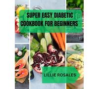 SUPER EASY DIABETIC COOKBOOK FOR BEGINNERS: 2000 Days of Healthy, Diabetic-Friendly Meals with Pictures - The Complete Low-Carb Lifestyle and 30-Day Plan for Type 2 Diabetes Control