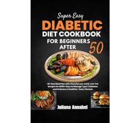 SUPER EASY DIABETIC DIET COOKBOOK FOR BEGINNERS AFTER 50: 30-Day Meal Plan with Flavorful Low-Carb, Low-Fat Recipes for 2000+ Days to Manage Type 2 Diabetes and Embrace a Healthier, Tasty Lifestyle