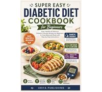 Super Easy Diabetic Diet Cookbook for Beginners: Easy, Healthy & Delicious Diabetic-Friendly Recipes for Beginners to Cook Balanced Meals with Step-by-Step Instructions