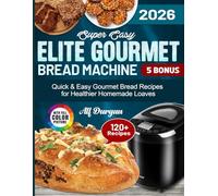 Super Easy Elite Gourmet Bread Machine Cookbook: Quick & Easy Gourmet Bread Recipes for Healthier Homemade Loaves