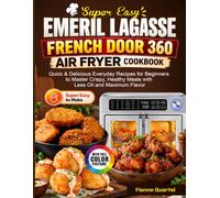 Super Easy Emeril Lagasse French Door 360 Air Fryer Cookbook: Quick & Delicious Everyday Recipes for Beginners to Master Crispy, Healthy Meals with Less Oil and Maximum Flavor