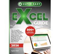 SUPER-EASY EXCEL GUIDE: The Complete Step-by-Step Path with Clear Examples, Smart Shortcuts, Cheat Sheets, and Real-World Projects to Master Excel, Boost Productivity, and Advance Your Career